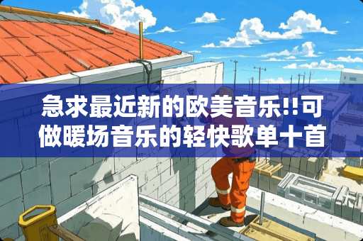 急求最近新的欧美音乐!!可做暖场音乐的轻快歌单十首