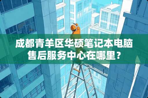 成都青羊区华硕笔记本电脑售后服务中心在哪里？