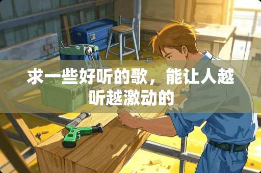 求一些好听的歌，能让人越听越激动的