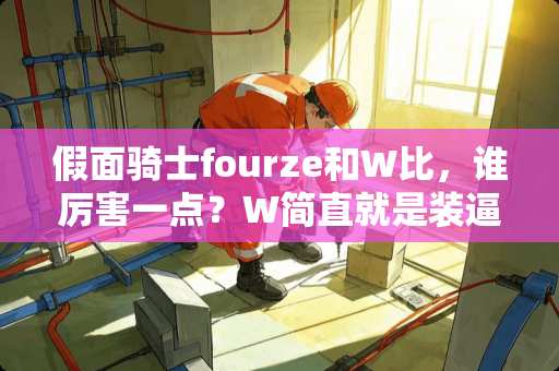 假面骑士fourze和W比，谁厉害一点？W简直就是装逼之神啊？