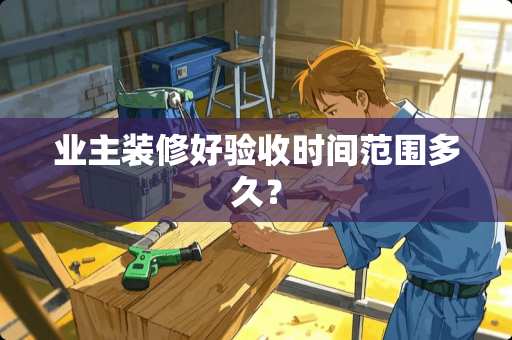 业主装修好验收时间范围多久？