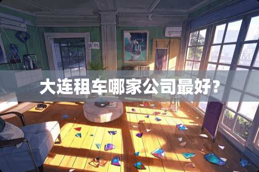 大连租车哪家公司最好？