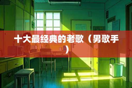 十大最经典的老歌（男歌手）