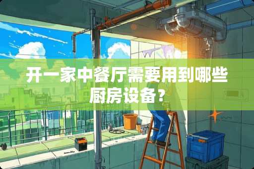 开一家中餐厅需要用到哪些厨房设备？