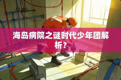 海岛病院之谜时代少年团解析？