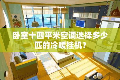 卧室十四平米空调选择多少匹的冷暖挂机？