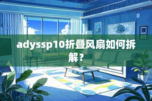 adyssp10折叠风扇如何拆解？