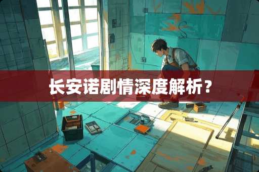 长安诺剧情深度解析？