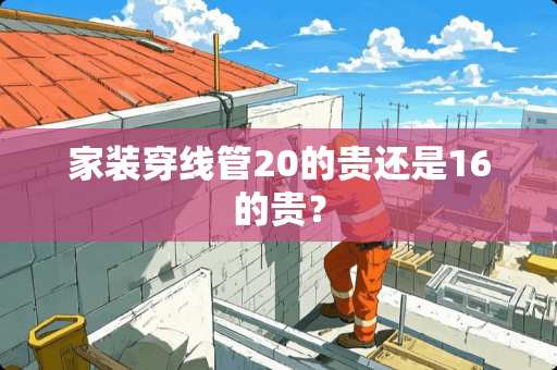 家装穿线管20的贵还是16的贵？