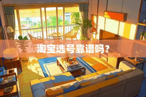 淘宝选号靠谱吗？