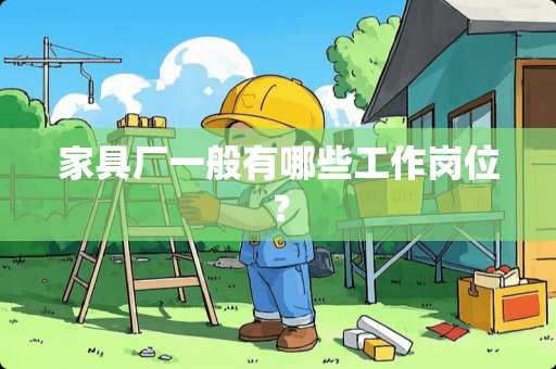 家具厂一般有哪些工作岗位？