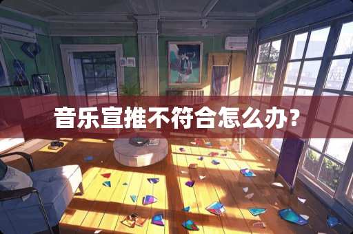 音乐宣推不符合怎么办？