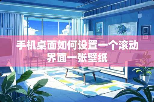 手机桌面如何设置一个滚动界面一张壁纸