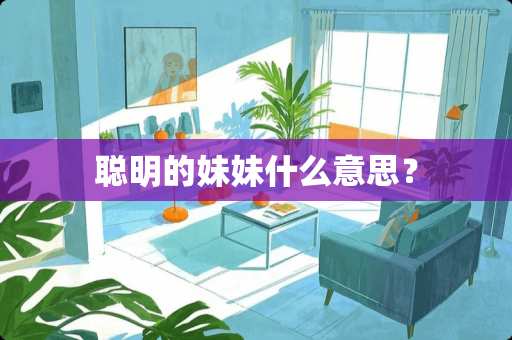 聪明的妹妹什么意思？
