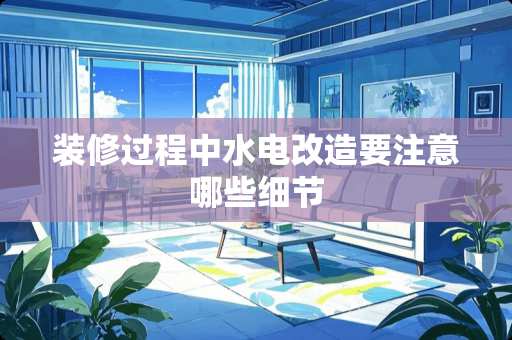 装修过程中水电改造要注意哪些细节