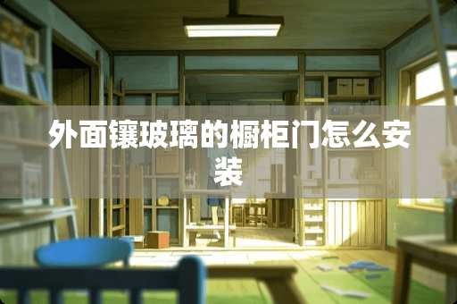 外面镶玻璃的橱柜门怎么安装