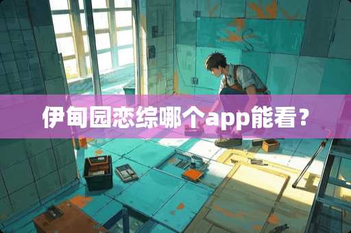 伊甸园恋综哪个app能看? 伊甸园恋综哪个app能看?