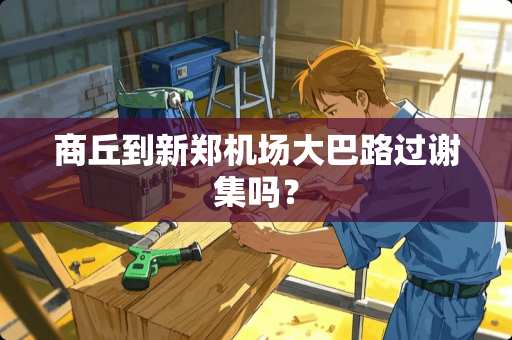 商丘到新郑机场大巴路过谢集吗？