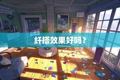 纤搭效果好吗？