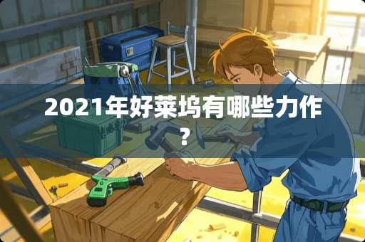 2021年好莱坞有哪些力作？