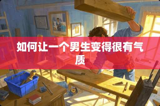 如何让一个男生变得很有气质