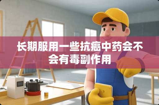 长期服用一些抗癌中药会不会有毒副作用