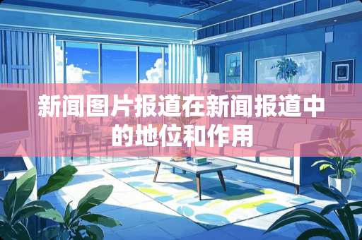新闻图片报道在新闻报道中的地位和作用