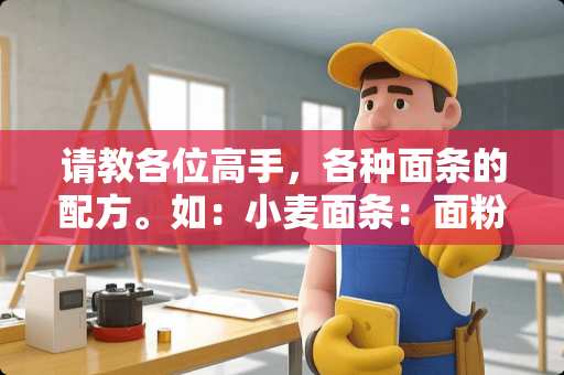 请教各位高手，各种面条的配方。如：小麦面条：面粉：碱：盐：水的比例各占多少？