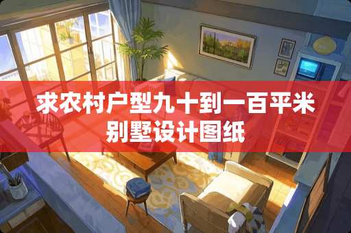 求农村户型九十到一百平米别墅设计图纸