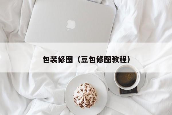 包装修图(豆包修图教程) 包装修图(豆包修图教程)