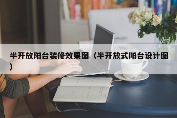 半开放阳台装修效果图（半开放式阳台设计图）