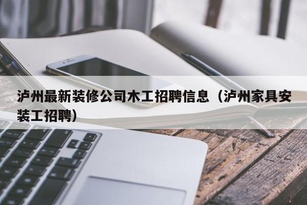 泸州最新装修公司木工招聘信息（泸州家具安装工招聘）