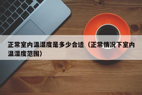 正常室内温湿度是多少合适（正常情况下室内温湿度范围）