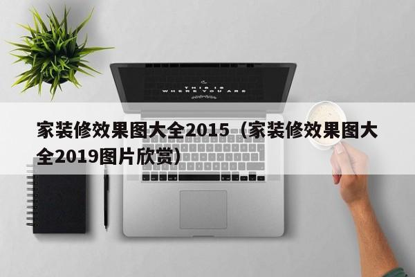 家装修效果图大全2015（家装修效果图大全2019图片欣赏）