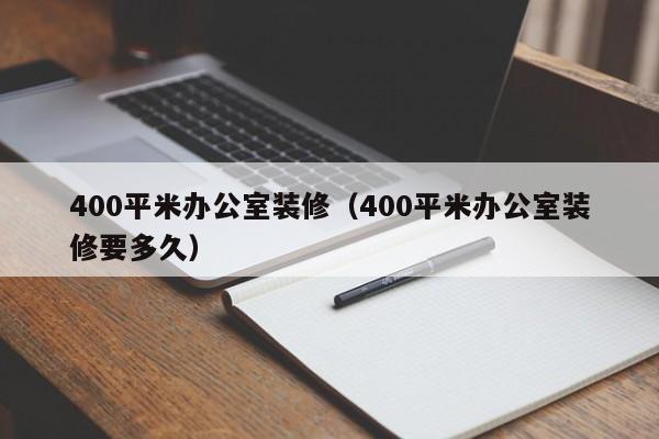 400平米办公室装修(400平米办公室装修要多久) 400平米办公室装修(400平米办公室装修要多久)