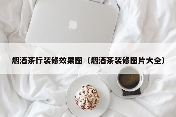 烟酒茶行装修效果图（烟酒茶装修图片大全）