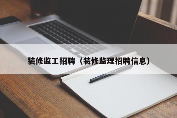 装修监工招聘（装修监理招聘信息）