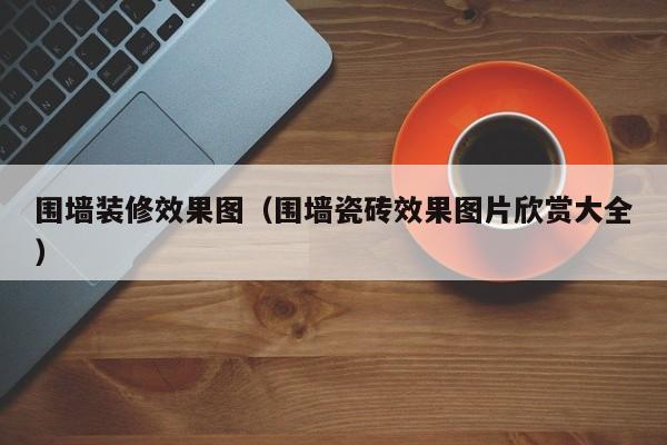 围墙装修效果图(围墙瓷砖效果图片欣赏大全) 围墙装修效果图(围墙瓷砖效果图片欣赏大全)