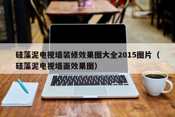 硅藻泥电视墙装修效果图大全2015图片（硅藻泥电视墙面效果图）