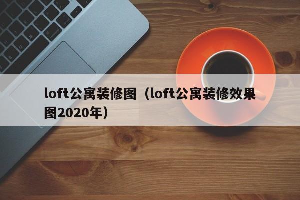 loft公寓装修图（loft公寓装修效果图2020年）