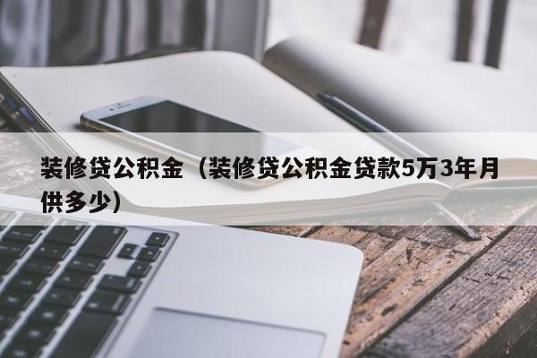 装修贷公积金（装修贷公积金贷款5万3年月供多少）