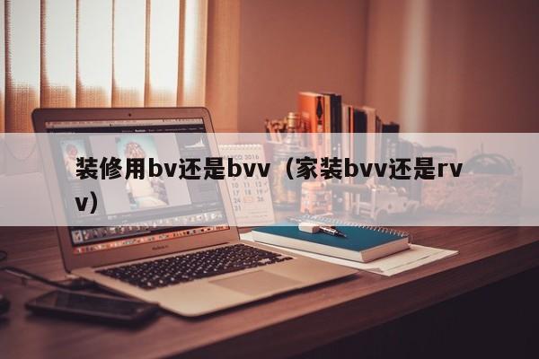 装修用bv还是bvv（家装bvv还是rvv）
