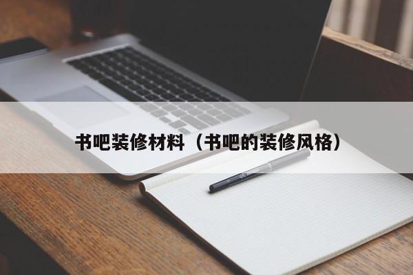 书吧装修材料（书吧的装修风格）