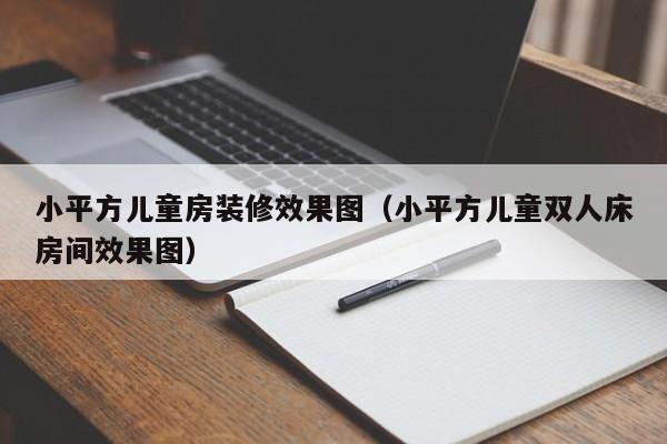 小平方儿童房装修效果图（小平方儿童双人床房间效果图）
