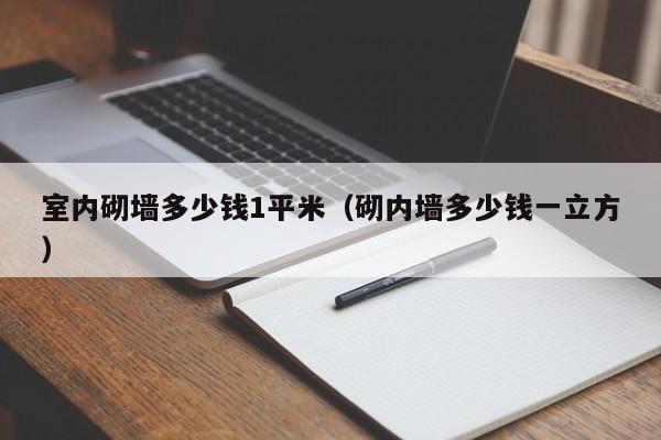 室内砌墙多少钱1平米（砌内墙多少钱一立方）