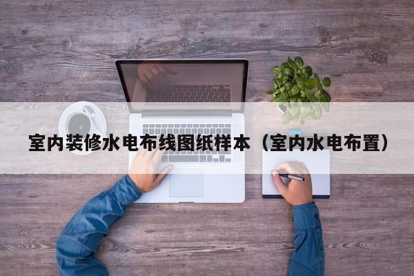 室内装修水电布线图纸样本（室内水电布置）