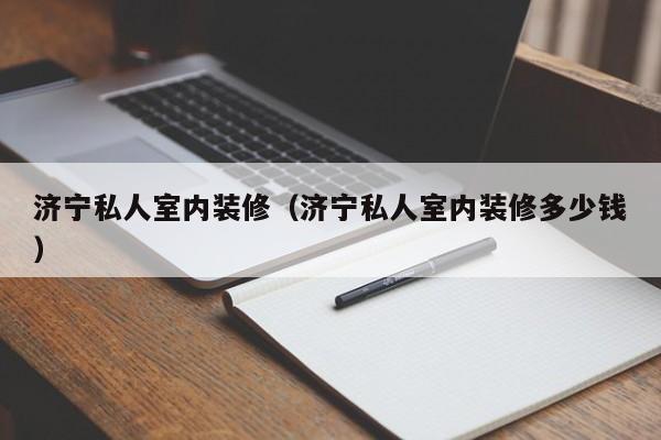 济宁私人室内装修（济宁私人室内装修多少钱）