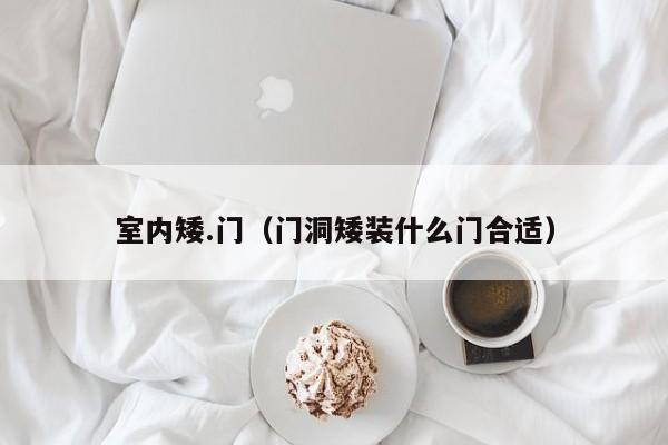 室内矮.门（门洞矮装什么门合适）