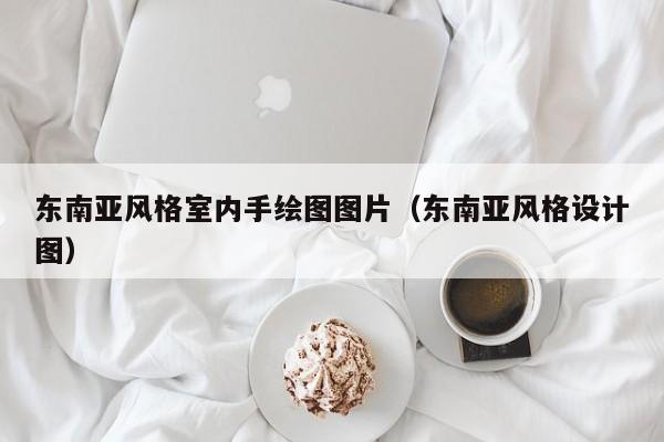 东南亚风格室内手绘图图片（东南亚风格设计图）