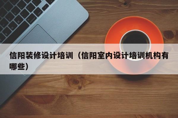 信阳装修设计培训（信阳室内设计培训机构有哪些）